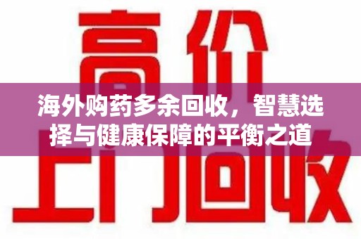 株洲海外购药多余回收，智慧选择与健康保障的平衡之道