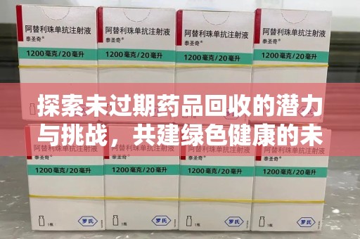 株洲探索未过期药品回收的潜力与挑战，共建绿色健康的未来