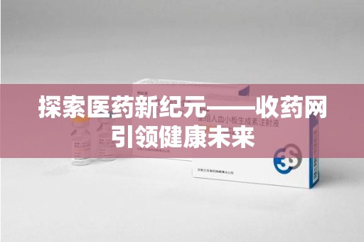 株洲探索医药新纪元——收药网引领健康未来