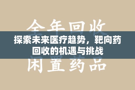 株洲探索未来医疗趋势，靶向药回收的机遇与挑战