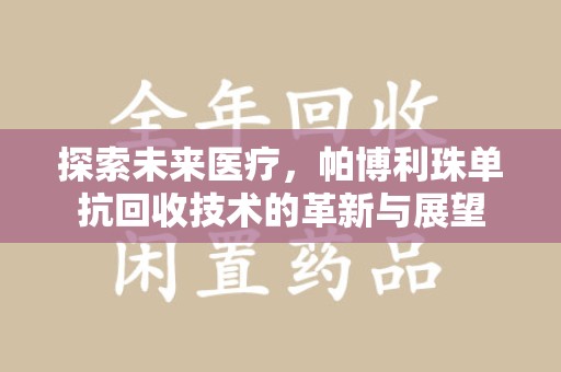 株洲探索未来医疗，帕博利珠单抗回收技术的革新与展望