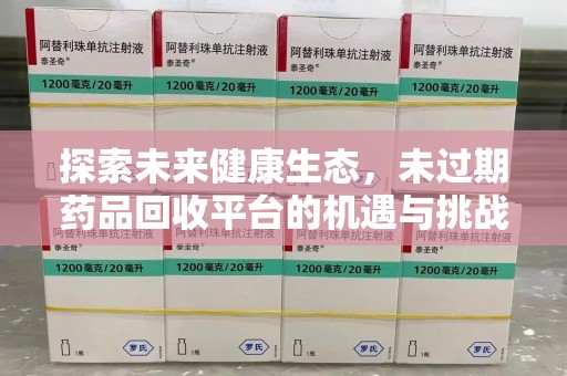 株洲探索未来健康生态，未过期药品回收平台的机遇与挑战
