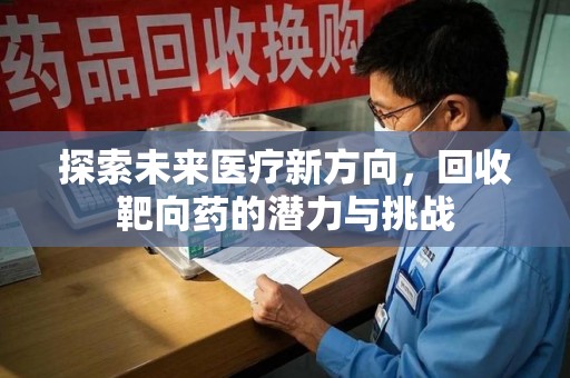 株洲探索未来医疗新方向，回收靶向药的潜力与挑战