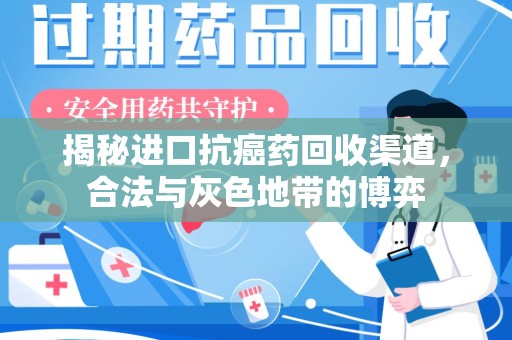 株洲揭秘进口抗癌药回收渠道，合法与灰色地带的博弈