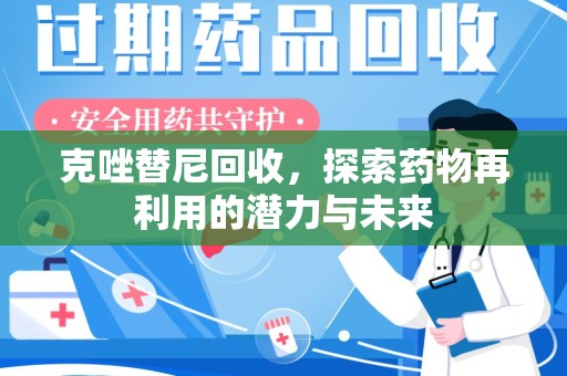 株洲克唑替尼回收，探索药物再利用的潜力与未来